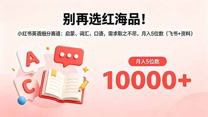 别再选红海品！小红书英语细分赛道：启蒙、词汇、口语，需求取之不尽，月入5位数(飞书+资料-网创资源总站