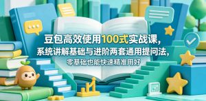 豆包高效使用100式实战课，系统讲解基础与进阶两套通用提问法，零基础也能快速精准用好豆包-网创资源总站