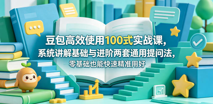 豆包高效使用100式实战课，系统讲解基础与进阶两套通用提问法，零基础也能快速精准用好豆包-网创资源总站