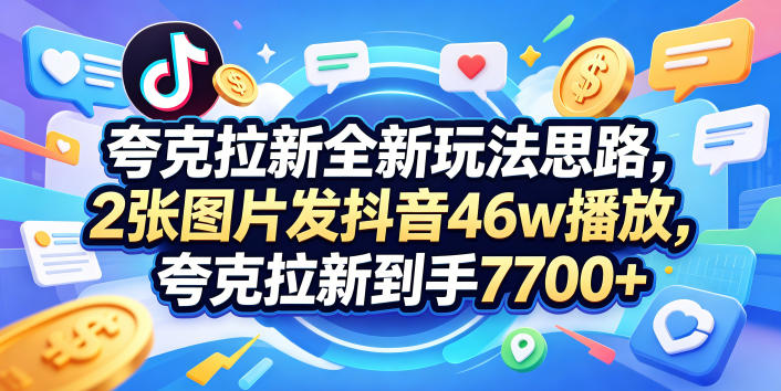 夸克拉新全新玩法思路，2张图片发抖音46w播放，夸克拉新到手7700+，3385字完整教程附上【付费文章】-网创资源总站