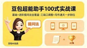 豆包超能助手100式实战课，基础+进阶提问法全覆盖，三端口调整+写作通关一步到位-网创资源总站