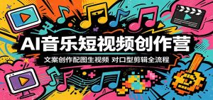 AI音乐短视频创作营：文案创作配图生视频，对口型剪辑全流程-网创资源总站