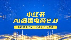 小红书AI虚拟电商2.0，半精细化选品，配合AI日入五张-网创资源总站