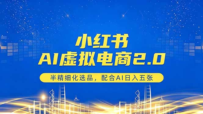小红书AI虚拟电商2.0，半精细化选品，配合AI日入五张-网创资源总站