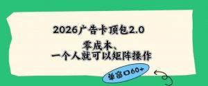 2026广告自动卡顶包2.0玩法，单窗口60+零成本、简单好操作，直接省略复杂人工步骤【揭秘】-网创资源总站