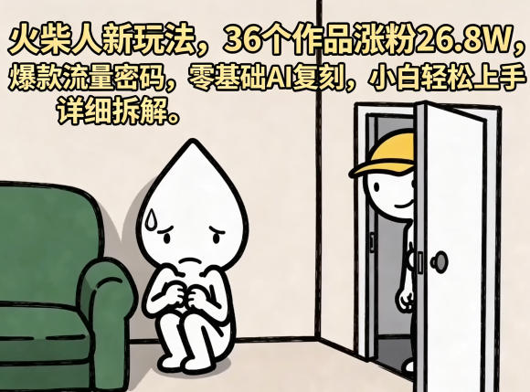 火柴人新玩法，36个作品涨粉26.8W，爆款流量密码，零基础AI复刻，小白轻松上手，详细拆解-网创资源总站