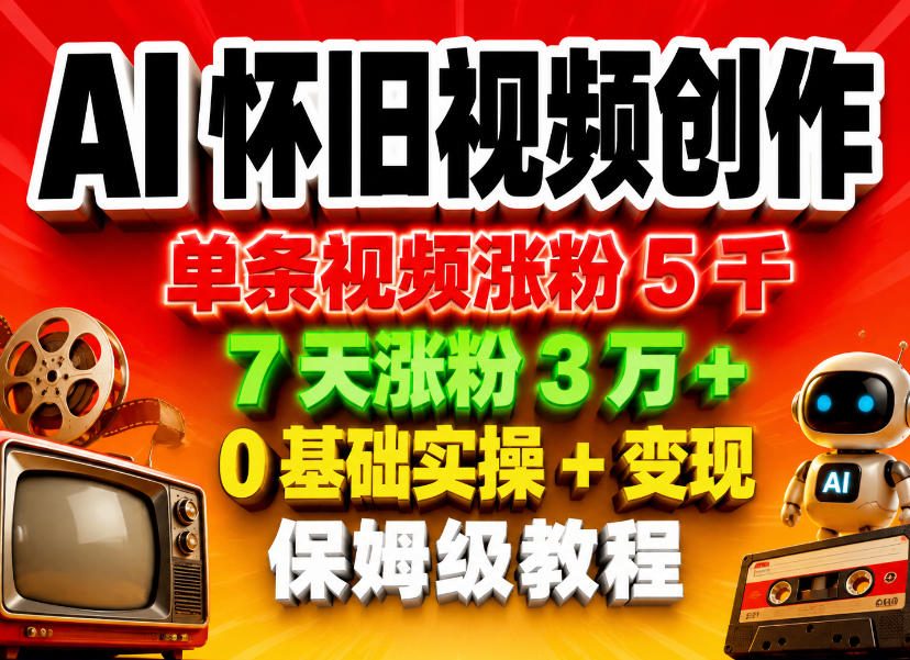 AI怀旧视频创作，单条视频涨粉5千，7天涨粉3W+，0基础实操+变现保姆级教程-网创资源总站