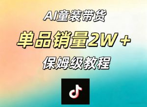 AI童装带货赛道，一部手机就可以操作，单品销量2w+【手把手教程】-网创资源总站