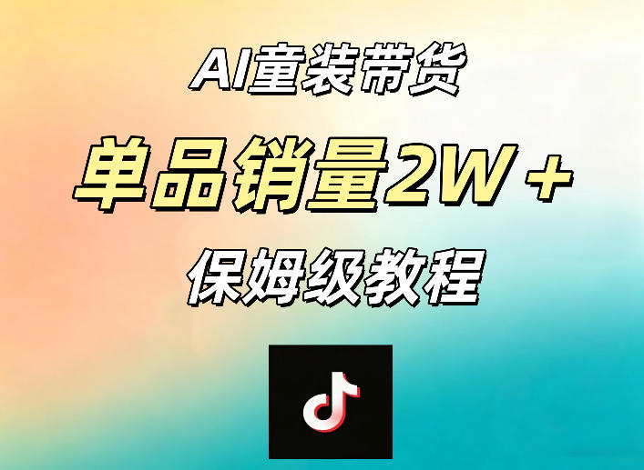 AI童装带货赛道，一部手机就可以操作，单品销量2w+【手把手教程】-网创资源总站