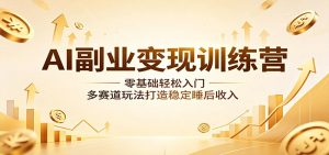 AI副业变现训练营：零基础轻松入门，多赛道玩法打造稳定睡后收入-网创资源总站