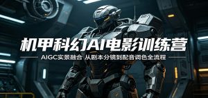 机甲科幻AI电影训练营：AIGC实景融合，从剧本分镜到配音调色全流程-网创资源总站