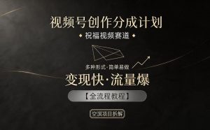 视频号创作分成计划，祝福视频赛道，多种制作形式，简单易做，变现快流量爆【全流程教程】-网创资源总站