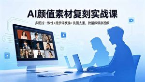 AI颜值素材复刻实战课，多图控一致性+提示词反推+洗图去重，批量做爆款视频-网创资源总站