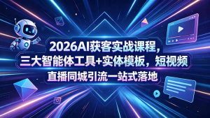 2026AI获客实战课程,三大智能体工具+实体模板,短视频直播同城引流一站式落地-网创资源总站