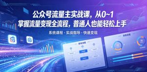 公众号流量主实战课,从0~1掌握流量变现全流程,普通人也能轻松上手-网创资源总站