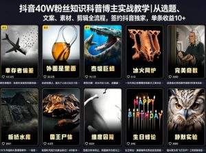 抖音40W粉丝知识科普博主实战教学|从选题、文案、素材、剪辑全流程,签约抖音精选独家,单条收益1k+-网创资源总站