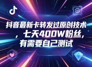 抖音最新卡转发过原创技术，七天400W粉丝，有需要自己测试-网创资源总站
