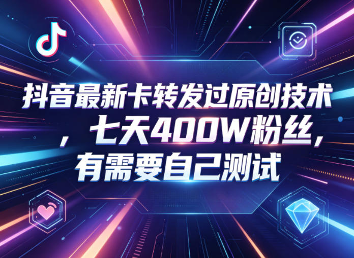 抖音最新卡转发过原创技术，七天400W粉丝，有需要自己测试-网创资源总站
