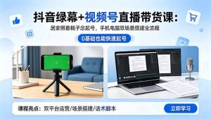 抖音绿幕+视频号直播带货课：居家照着稿子念起号，手机电脑双场景搭建全流程-网创资源总站