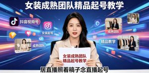 抖音视频号绿幕直播，女装成熟团队打造精品起号教学，居直播照着稿子念直播起号-网创资源总站