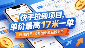 快手拉新项目，单价最高17米一单，玩法简单，0基础也能轻松上手(更新0517)-网创资源总站